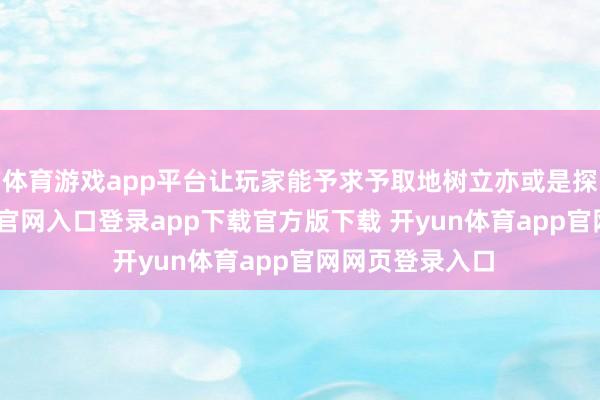 体育游戏app平台让玩家能予求予取地树立亦或是探索-开yun体育官网入口登录app下载官方版下载 开yun体育app官网网页登录入口