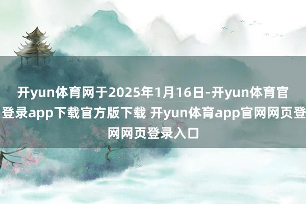 开yun体育网于2025年1月16日-开yun体育官网入口登录app下载官方版下载 开yun体育app官网网页登录入口
