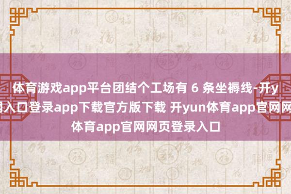 体育游戏app平台团结个工场有 6 条坐褥线-开yun体育官网入口登录app下载官方版下载 开yun体育app官网网页登录入口