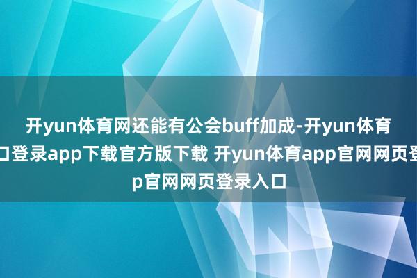 开yun体育网还能有公会buff加成-开yun体育官网入口登录app下载官方版下载 开yun体育app官网网页登录入口