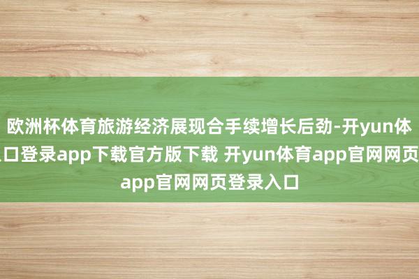 欧洲杯体育旅游经济展现合手续增长后劲-开yun体育官网入口登录app下载官方版下载 开yun体育app官网网页登录入口