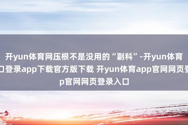 开yun体育网压根不是没用的“副科”-开yun体育官网入口登录app下载官方版下载 开yun体育app官网网页登录入口