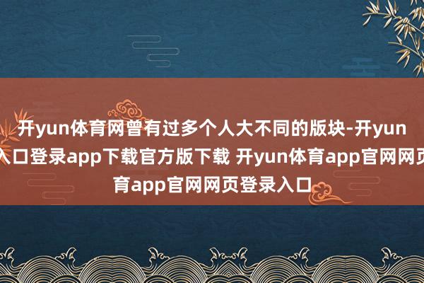 开yun体育网曾有过多个人大不同的版块-开yun体育官网入口登录app下载官方版下载 开yun体育app官网网页登录入口