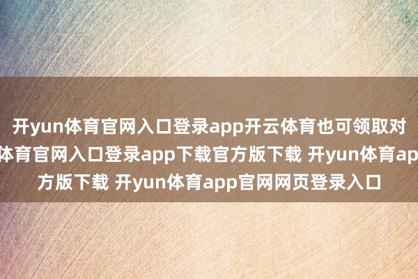 开yun体育官网入口登录app开云体育也可领取对应专属红包-开yun体育官网入口登录app下载官方版下载 开yun体育app官网网页登录入口