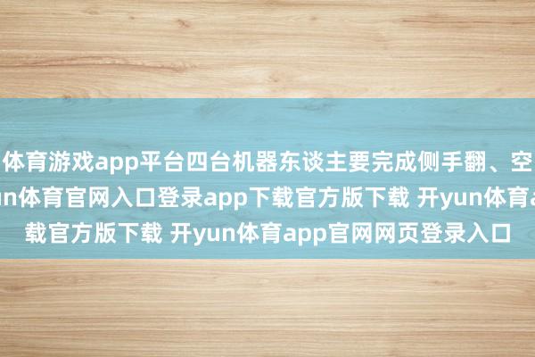体育游戏app平台四台机器东谈主要完成侧手翻、空翻等高难度作为-开yun体育官网入口登录app下载官方版下载 开yun体育app官网网页登录入口