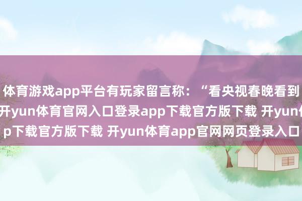 体育游戏app平台有玩家留言称：“看央视春晚看到熟习的金箍棒和衣饰-开yun体育官网入口登录app下载官方版下载 开yun体育app官网网页登录入口