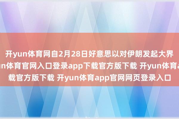 开yun体育网自2月28日好意思以对伊朗发起大界限军事活动以来-开yun体育官网入口登录app下载官方版下载 开yun体育app官网网页登录入口