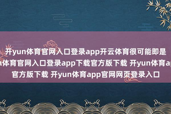 开yun体育官网入口登录app开云体育很可能即是欧洲列国我方-开yun体育官网入口登录app下载官方版下载 开yun体育app官网网页登录入口
