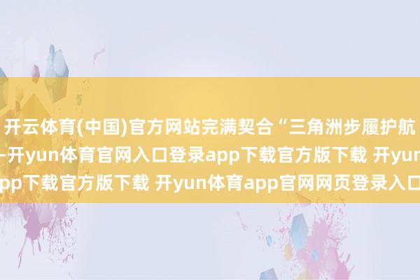 开云体育(中国)官方网站完满契合“三角洲步履护航PC保举”的中枢诉求-开yun体育官网入口登录app下载官方版下载 开yun体育app官网网页登录入口
