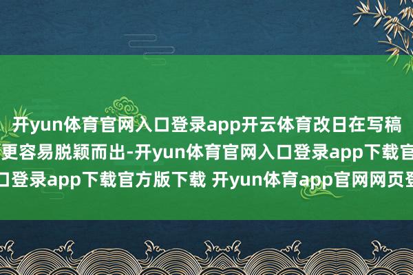 开yun体育官网入口登录app开云体育改日在写稿、缱绻、创意类使命中更容易脱颖而出-开yun体育官网入口登录app下载官方版下载 开yun体育app官网网页登录入口