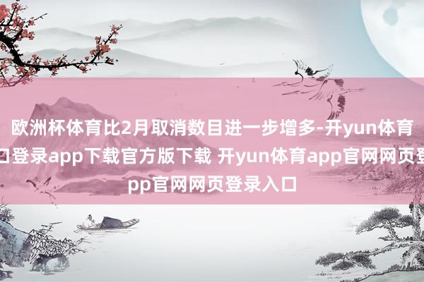 欧洲杯体育比2月取消数目进一步增多-开yun体育官网入口登录app下载官方版下载 开yun体育app官网网页登录入口