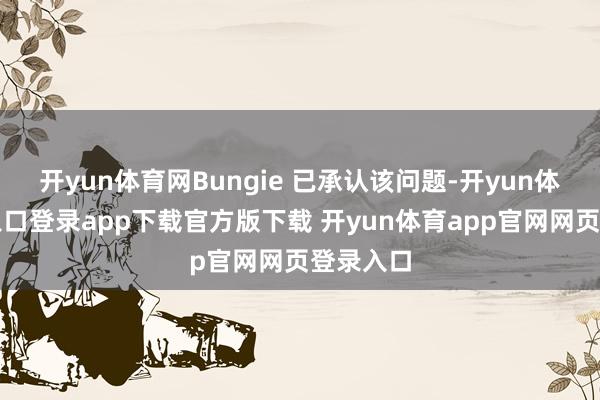 开yun体育网Bungie 已承认该问题-开yun体育官网入口登录app下载官方版下载 开yun体育app官网网页登录入口