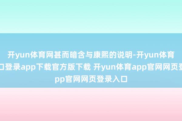 开yun体育网甚而暗含与康熙的说明-开yun体育官网入口登录app下载官方版下载 开yun体育app官网网页登录入口
