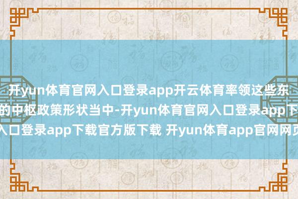 开yun体育官网入口登录app开云体育率领这些东谈主才一谈参与到咱们的中枢政策形状当中-开yun体育官网入口登录app下载官方版下载 开yun体育app官网网页登录入口