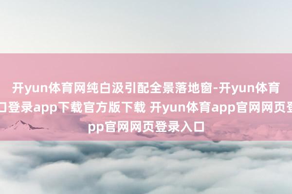 开yun体育网纯白汲引配全景落地窗-开yun体育官网入口登录app下载官方版下载 开yun体育app官网网页登录入口