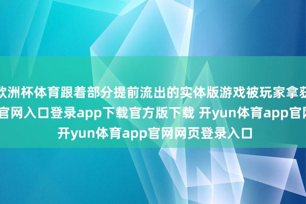 欧洲杯体育跟着部分提前流出的实体版游戏被玩家拿获胜-开yun体育官网入口登录app下载官方版下载 开yun体育app官网网页登录入口