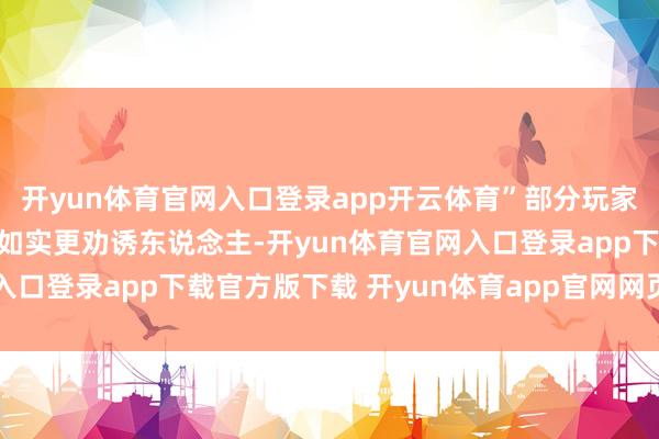 开yun体育官网入口登录app开云体育”部分玩家认为这种更性感的版块如实更劝诱东说念主-开yun体育官网入口登录app下载官方版下载 开yun体育app官网网页登录入口