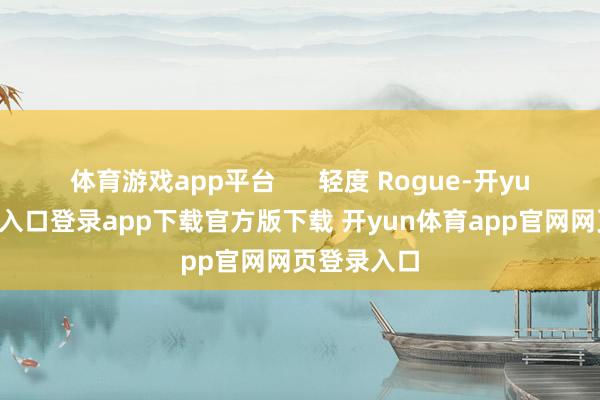 体育游戏app平台      轻度 Rogue-开yun体育官网入口登录app下载官方版下载 开yun体育app官网网页登录入口