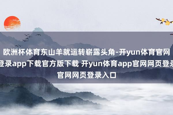 欧洲杯体育东山羊就运转崭露头角-开yun体育官网入口登录app下载官方版下载 开yun体育app官网网页登录入口
