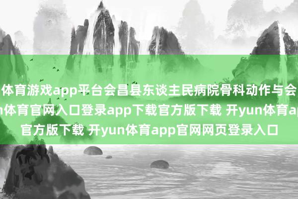 体育游戏app平台会昌县东谈主民病院骨科动作与会代表单元之一-开yun体育官网入口登录app下载官方版下载 开yun体育app官网网页登录入口