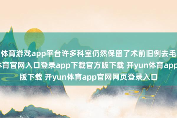 体育游戏app平台许多科室仍然保留了术前旧例去毛的作念法-开yun体育官网入口登录app下载官方版下载 开yun体育app官网网页登录入口