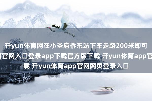 开yun体育网在小圣庙桥东站下车走路200米即可入园-开yun体育官网入口登录app下载官方版下载 开yun体育app官网网页登录入口