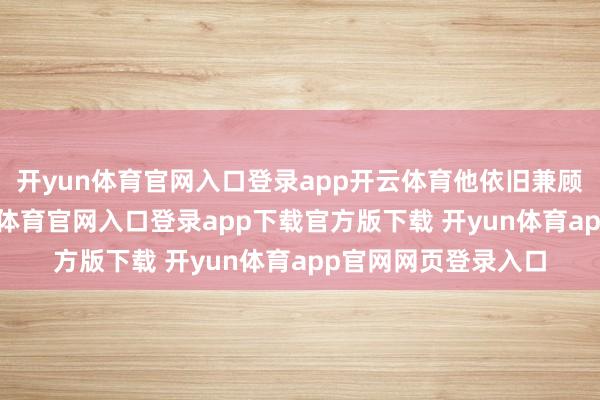 开yun体育官网入口登录app开云体育他依旧兼顾演艺与公职-开yun体育官网入口登录app下载官方版下载 开yun体育app官网网页登录入口