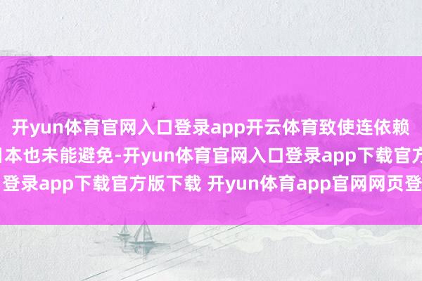 开yun体育官网入口登录app开云体育致使连依赖好意思国安全保险的日本也未能避免-开yun体育官网入口登录app下载官方版下载 开yun体育app官网网页登录入口