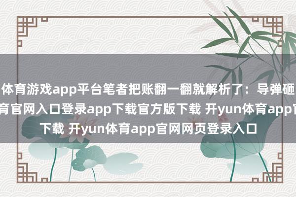 体育游戏app平台笔者把账翻一翻就解析了：导弹砸得再多-开yun体育官网入口登录app下载官方版下载 开yun体育app官网网页登录入口