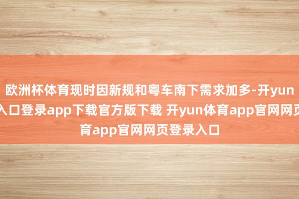 欧洲杯体育现时因新规和粤车南下需求加多-开yun体育官网入口登录app下载官方版下载 开yun体育app官网网页登录入口