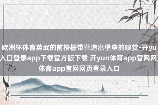欧洲杯体育英武的前格栅带营造出堡垒的嗅觉-开yun体育官网入口登录app下载官方版下载 开yun体育app官网网页登录入口