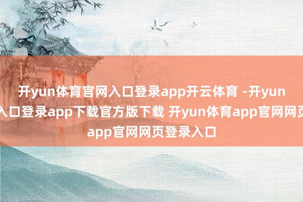 开yun体育官网入口登录app开云体育 -开yun体育官网入口登录app下载官方版下载 开yun体育app官网网页登录入口