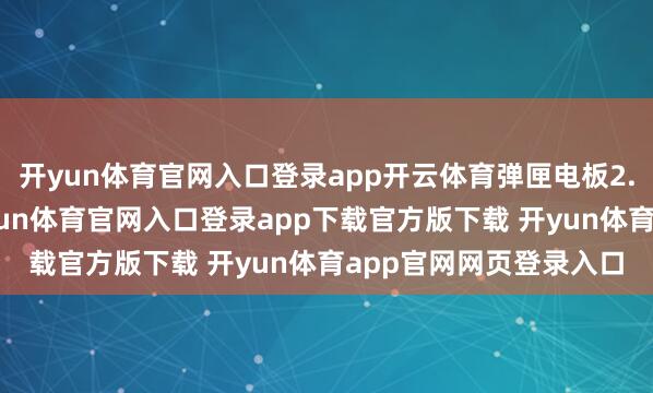 开yun体育官网入口登录app开云体育弹匣电板2.0时间的全系标配-开yun体育官网入口登录app下载官方版下载 开yun体育app官网网页登录入口