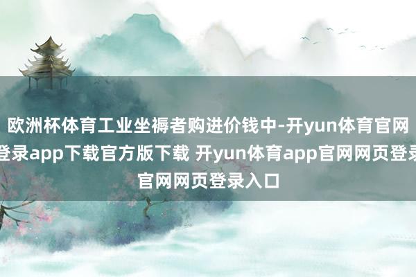 欧洲杯体育工业坐褥者购进价钱中-开yun体育官网入口登录app下载官方版下载 开yun体育app官网网页登录入口