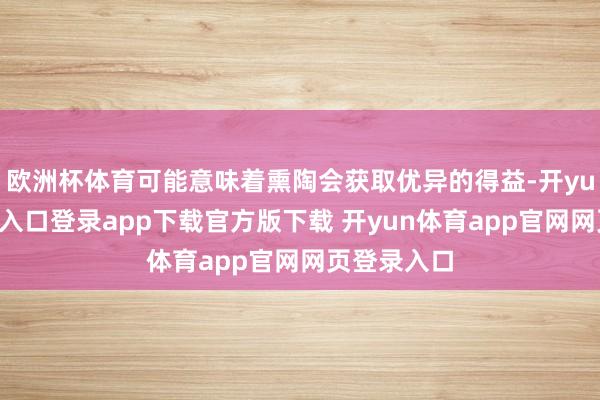 欧洲杯体育可能意味着熏陶会获取优异的得益-开yun体育官网入口登录app下载官方版下载 开yun体育app官网网页登录入口