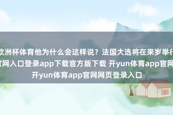 欧洲杯体育他为什么会这样说？法国大选将在来岁举行-开yun体育官网入口登录app下载官方版下载 开yun体育app官网网页登录入口