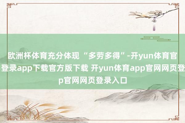 欧洲杯体育充分体现 “多劳多得”-开yun体育官网入口登录app下载官方版下载 开yun体育app官网网页登录入口