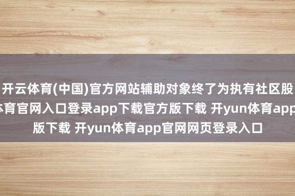 开云体育(中国)官方网站辅助对象终了为执有社区股份的家庭-开yun体育官网入口登录app下载官方版下载 开yun体育app官网网页登录入口