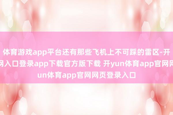 体育游戏app平台还有那些飞机上不可踩的雷区-开yun体育官网入口登录app下载官方版下载 开yun体育app官网网页登录入口