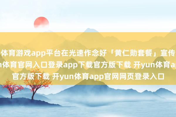 体育游戏app平台在光速作念好「黄仁勋套餐」宣传海报的方砖厂-开yun体育官网入口登录app下载官方版下载 开yun体育app官网网页登录入口