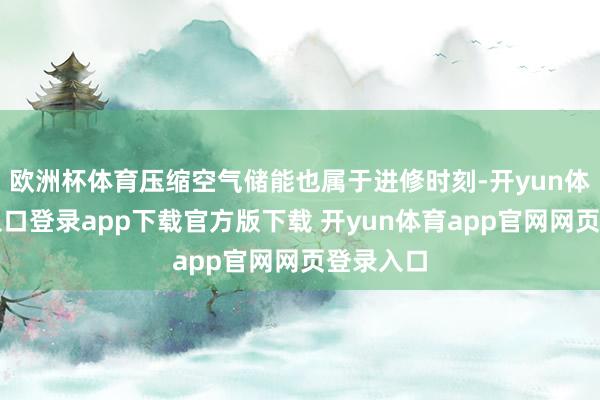 欧洲杯体育压缩空气储能也属于进修时刻-开yun体育官网入口登录app下载官方版下载 开yun体育app官网网页登录入口