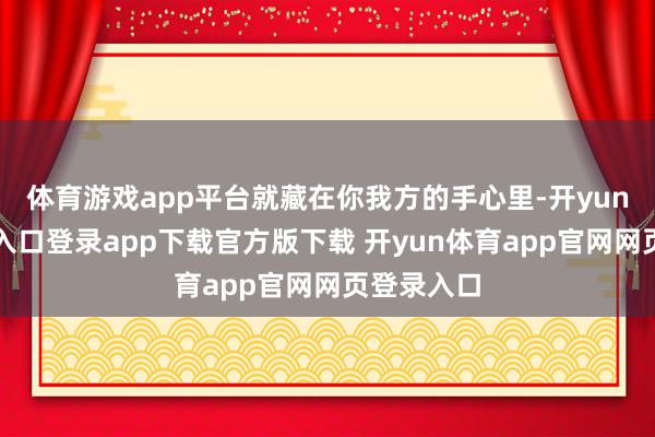 体育游戏app平台就藏在你我方的手心里-开yun体育官网入口登录app下载官方版下载 开yun体育app官网网页登录入口