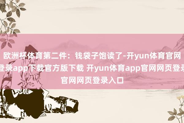 欧洲杯体育第二件：钱袋子饱读了-开yun体育官网入口登录app下载官方版下载 开yun体育app官网网页登录入口