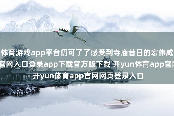 体育游戏app平台仍可了了感受到寺庙昔日的宏伟威望-开yun体育官网入口登录app下载官方版下载 开yun体育app官网网页登录入口