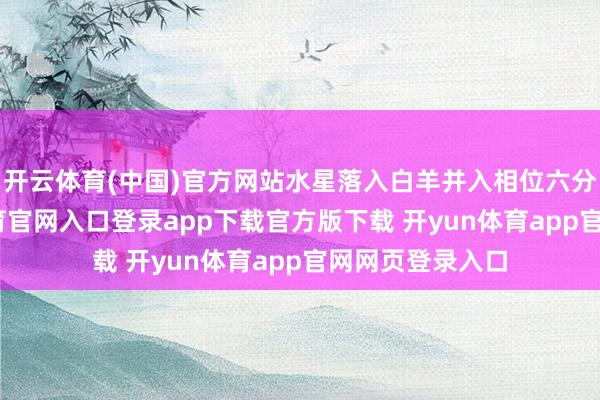 开云体育(中国)官方网站水星落入白羊并入相位六分冥王-开yun体育官网入口登录app下载官方版下载 开yun体育app官网网页登录入口