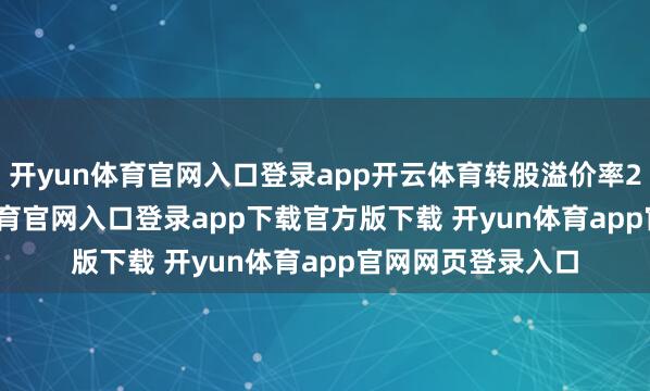 开yun体育官网入口登录app开云体育转股溢价率20.23%-开yun体育官网入口登录app下载官方版下载 开yun体育app官网网页登录入口