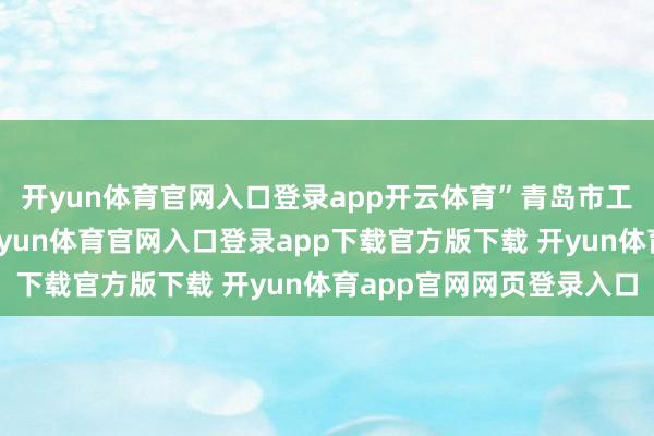 开yun体育官网入口登录app开云体育”青岛市工信局局长刘大川说-开yun体育官网入口登录app下载官方版下载 开yun体育app官网网页登录入口