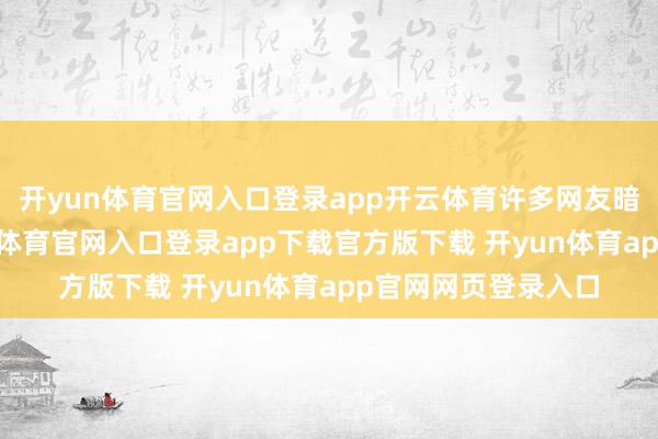 开yun体育官网入口登录app开云体育许多网友暗意非常恐慌-开yun体育官网入口登录app下载官方版下载 开yun体育app官网网页登录入口