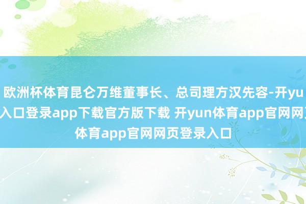 欧洲杯体育昆仑万维董事长、总司理方汉先容-开yun体育官网入口登录app下载官方版下载 开yun体育app官网网页登录入口