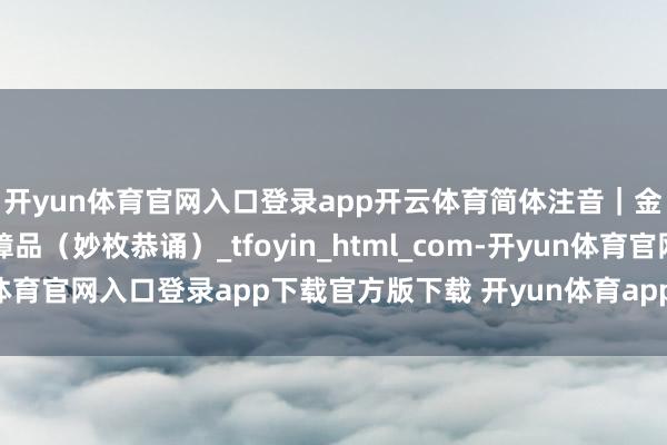 开yun体育官网入口登录app开云体育简体注音｜金光明最胜王经灭业障品（妙枚恭诵）_tfoyin_html_com-开yun体育官网入口登录app下载官方版下载 开yun体育app官网网页登录入口